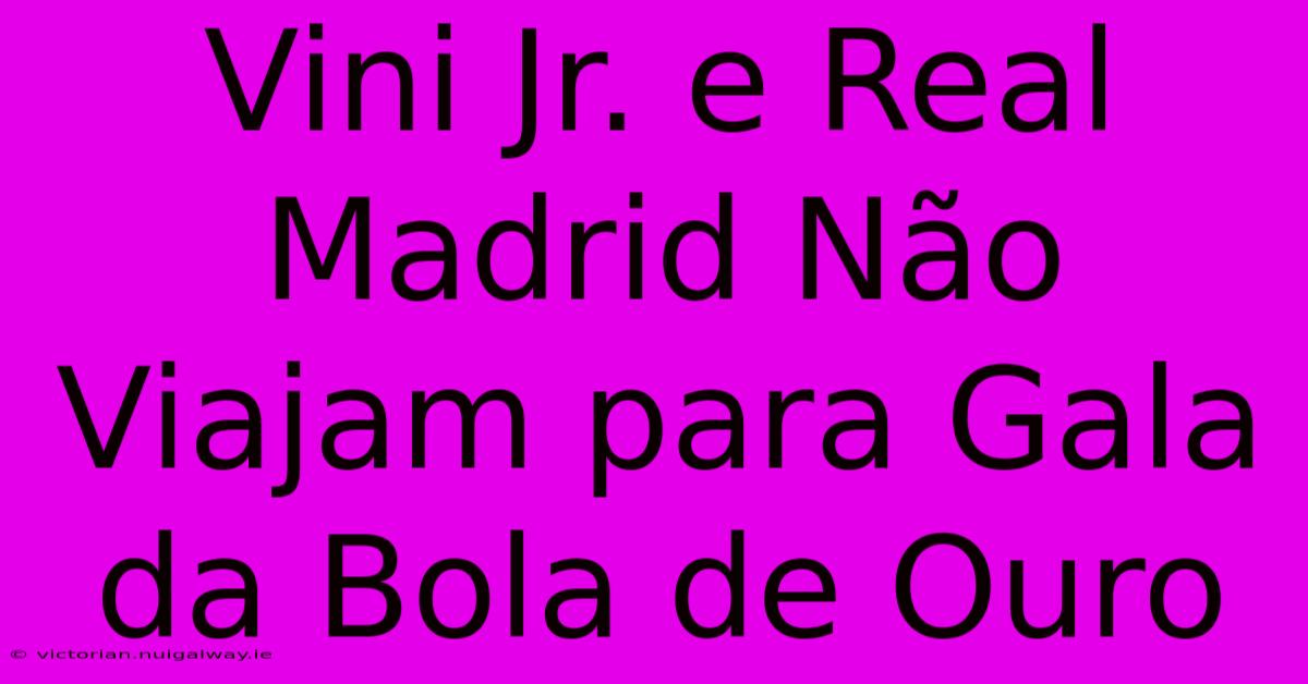 Vini Jr. E Real Madrid Não Viajam Para Gala Da Bola De Ouro