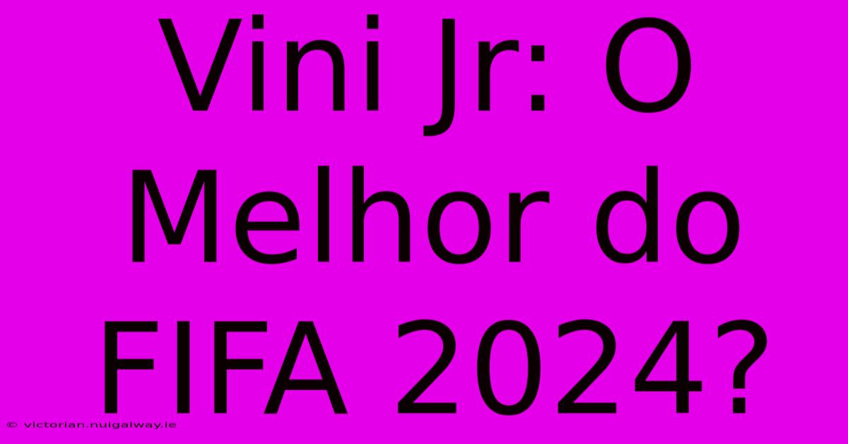 Vini Jr: O Melhor Do FIFA 2024?