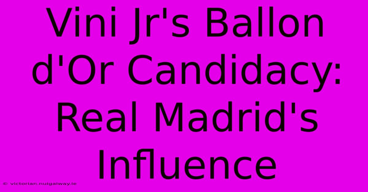 Vini Jr's Ballon D'Or Candidacy: Real Madrid's Influence 