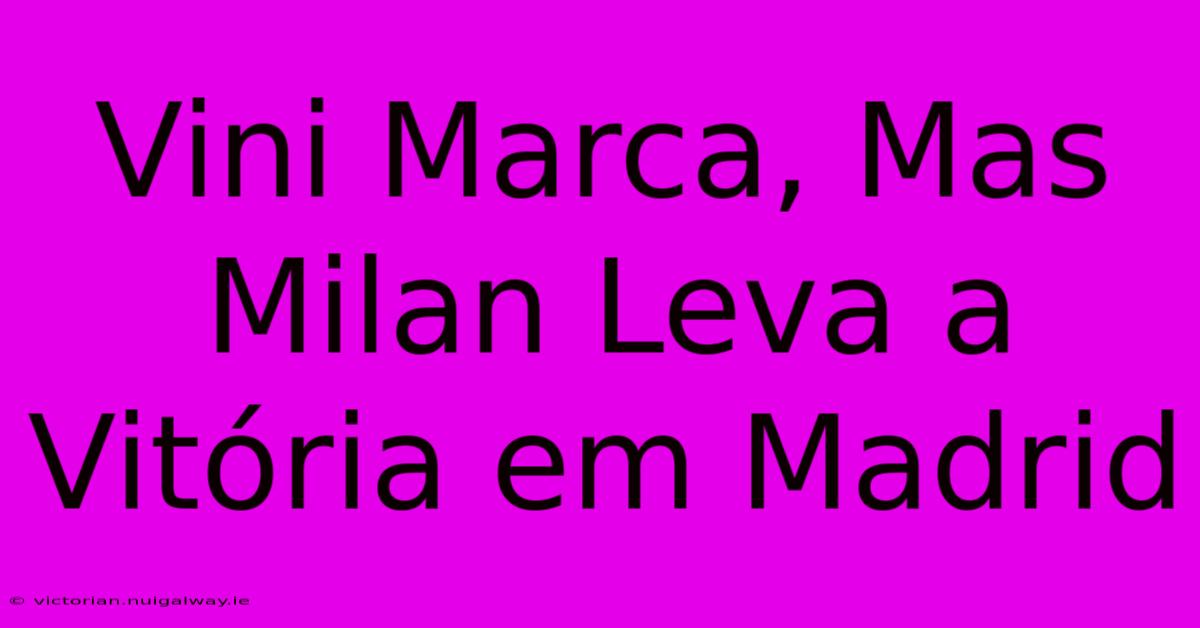 Vini Marca, Mas Milan Leva A Vitória Em Madrid