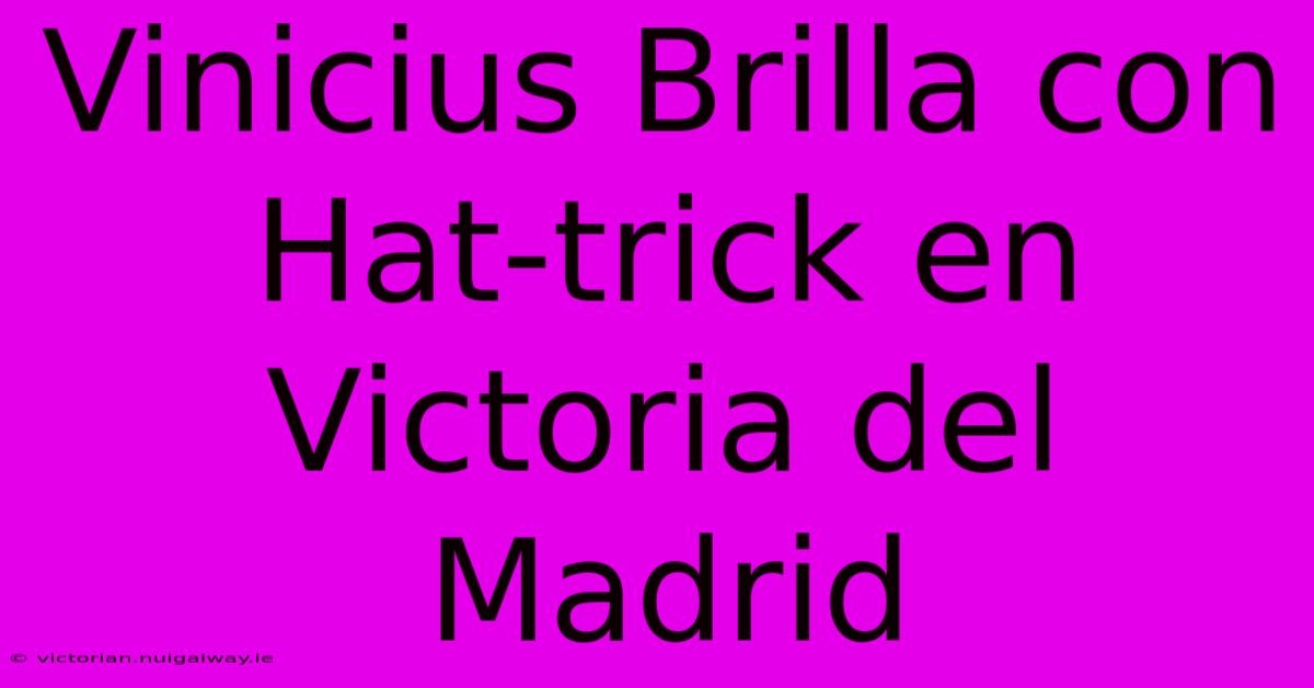 Vinicius Brilla Con Hat-trick En Victoria Del Madrid