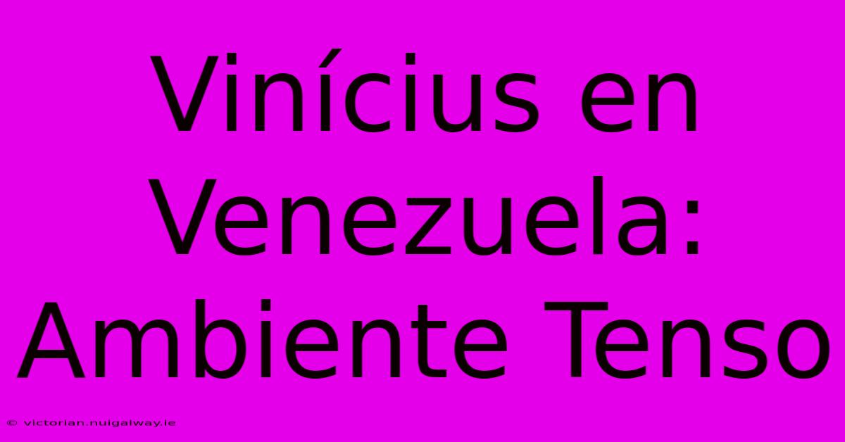 Vinícius En Venezuela: Ambiente Tenso 