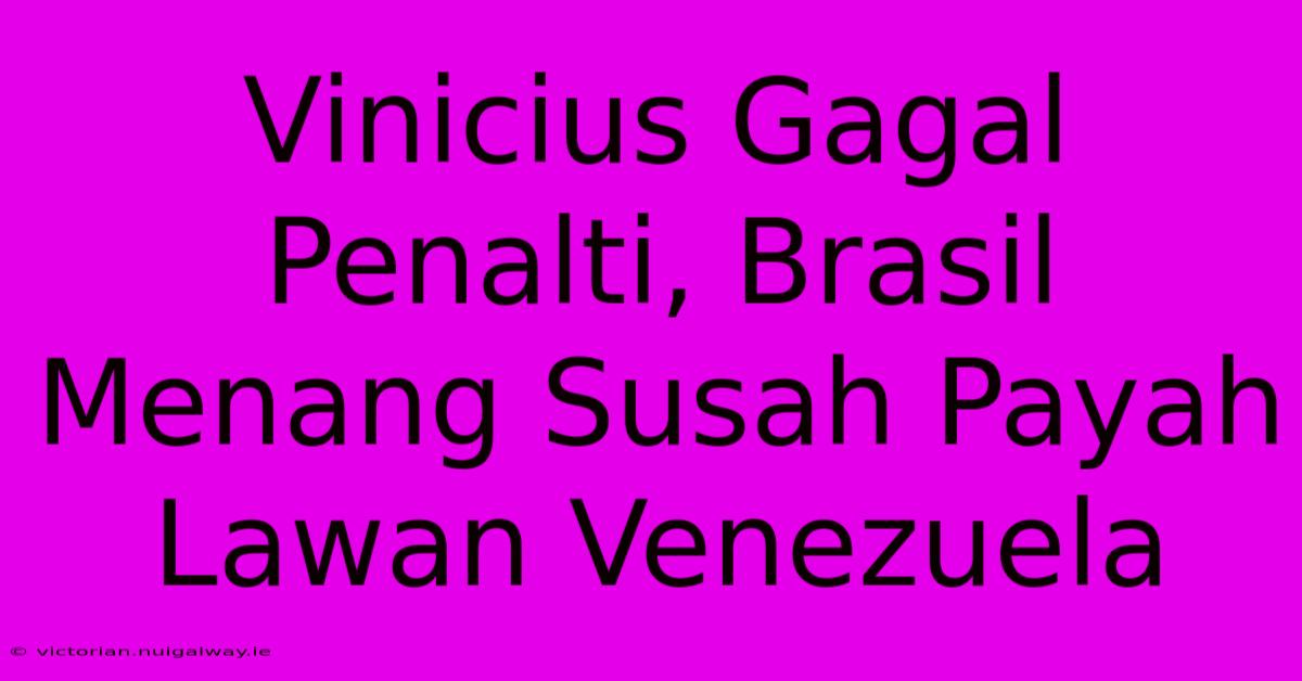 Vinicius Gagal Penalti, Brasil Menang Susah Payah Lawan Venezuela