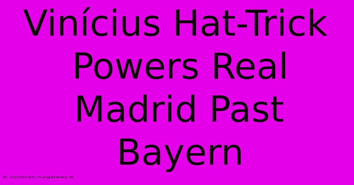 Vinícius Hat-Trick Powers Real Madrid Past Bayern