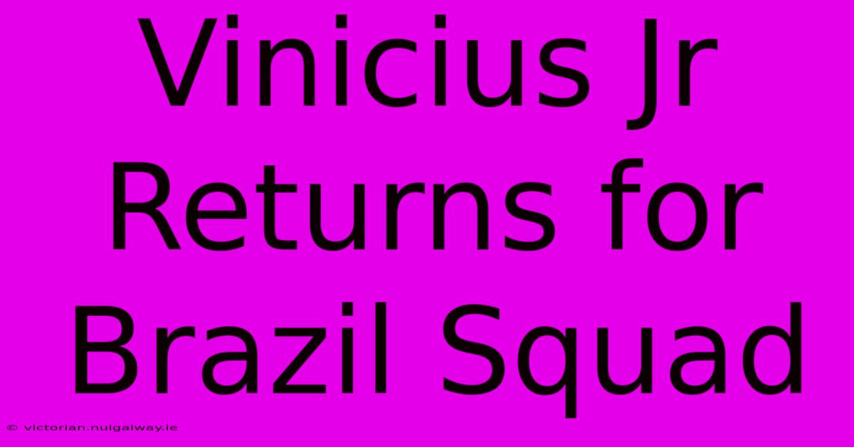 Vinicius Jr Returns For Brazil Squad