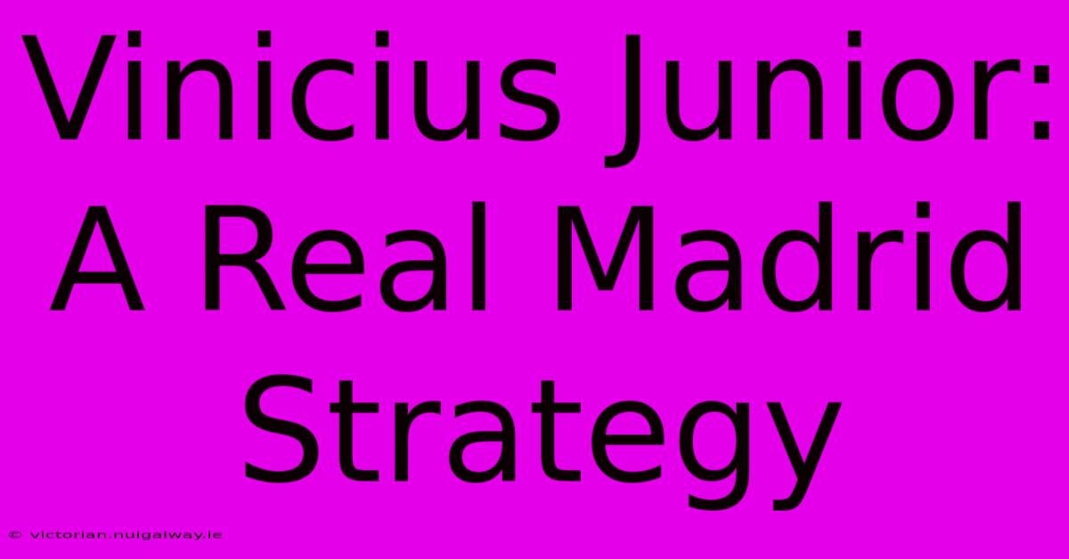 Vinicius Junior: A Real Madrid Strategy