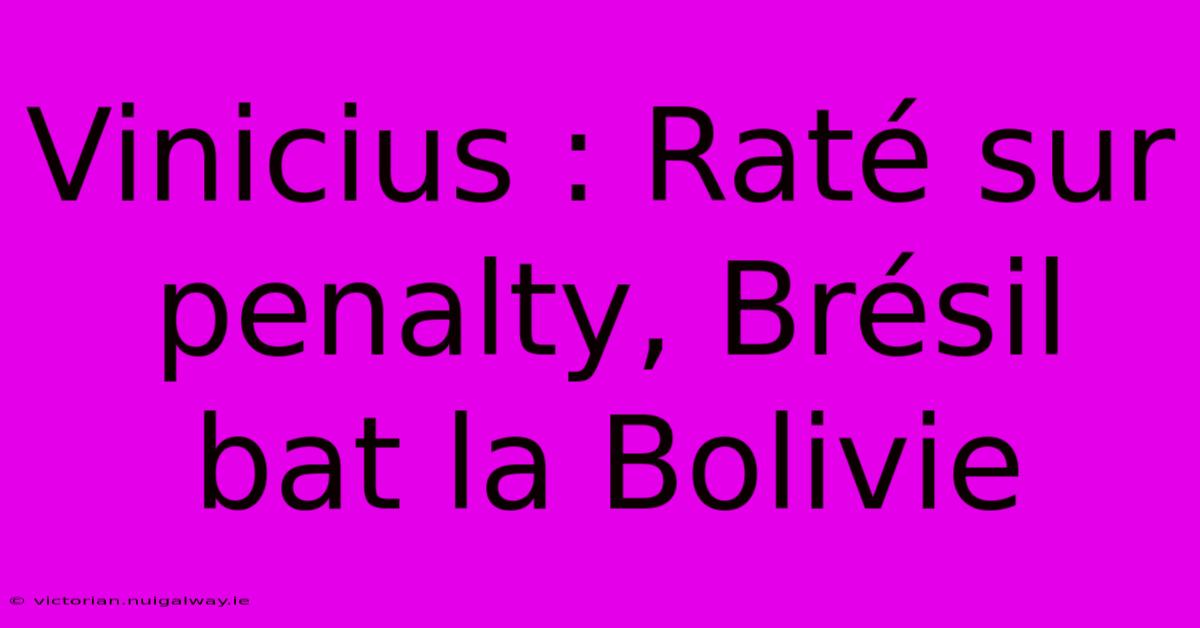 Vinicius : Raté Sur Penalty, Brésil Bat La Bolivie