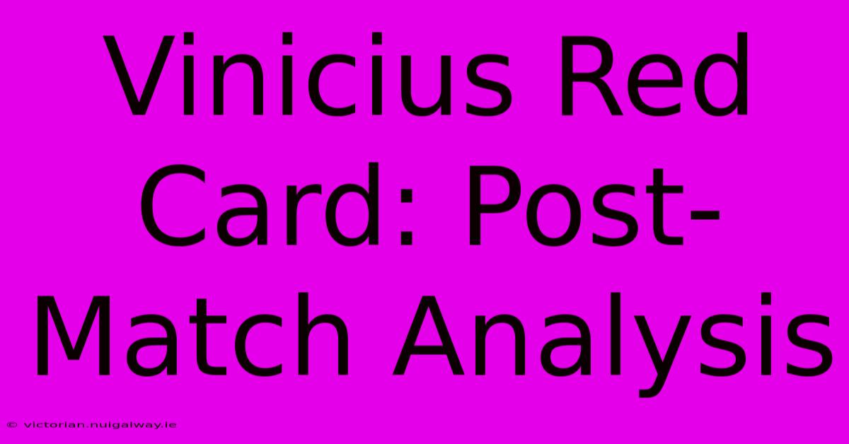 Vinicius Red Card: Post-Match Analysis