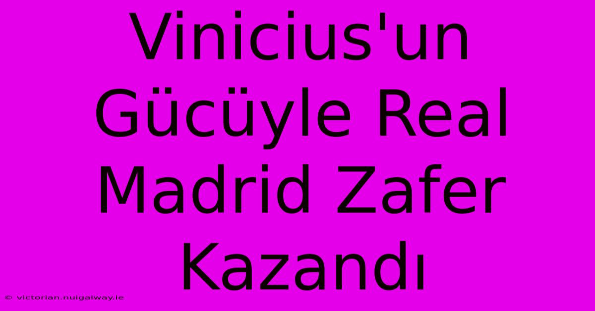 Vinicius'un Gücüyle Real Madrid Zafer Kazandı