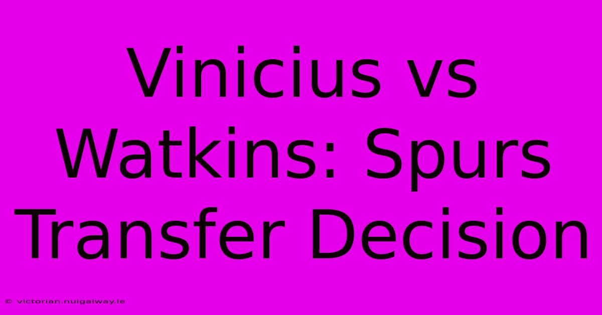 Vinicius Vs Watkins: Spurs Transfer Decision