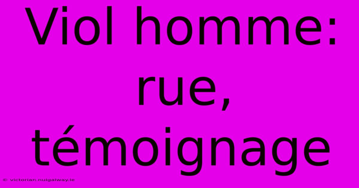 Viol Homme: Rue, Témoignage