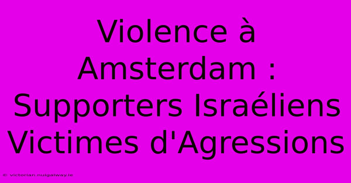 Violence À Amsterdam : Supporters Israéliens Victimes D'Agressions