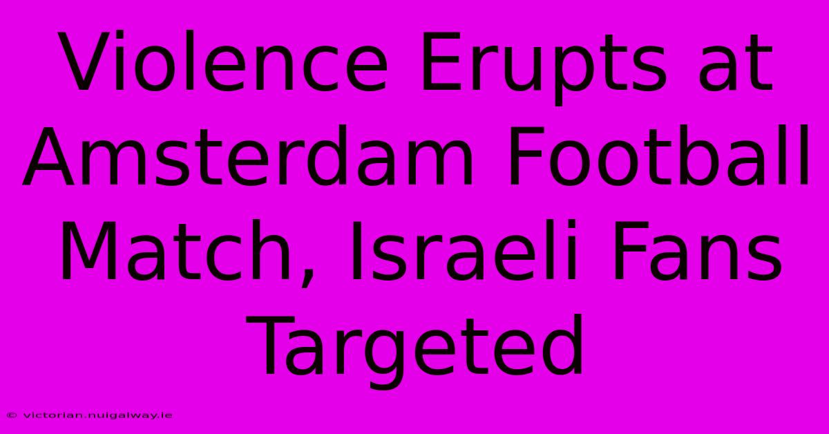 Violence Erupts At Amsterdam Football Match, Israeli Fans Targeted