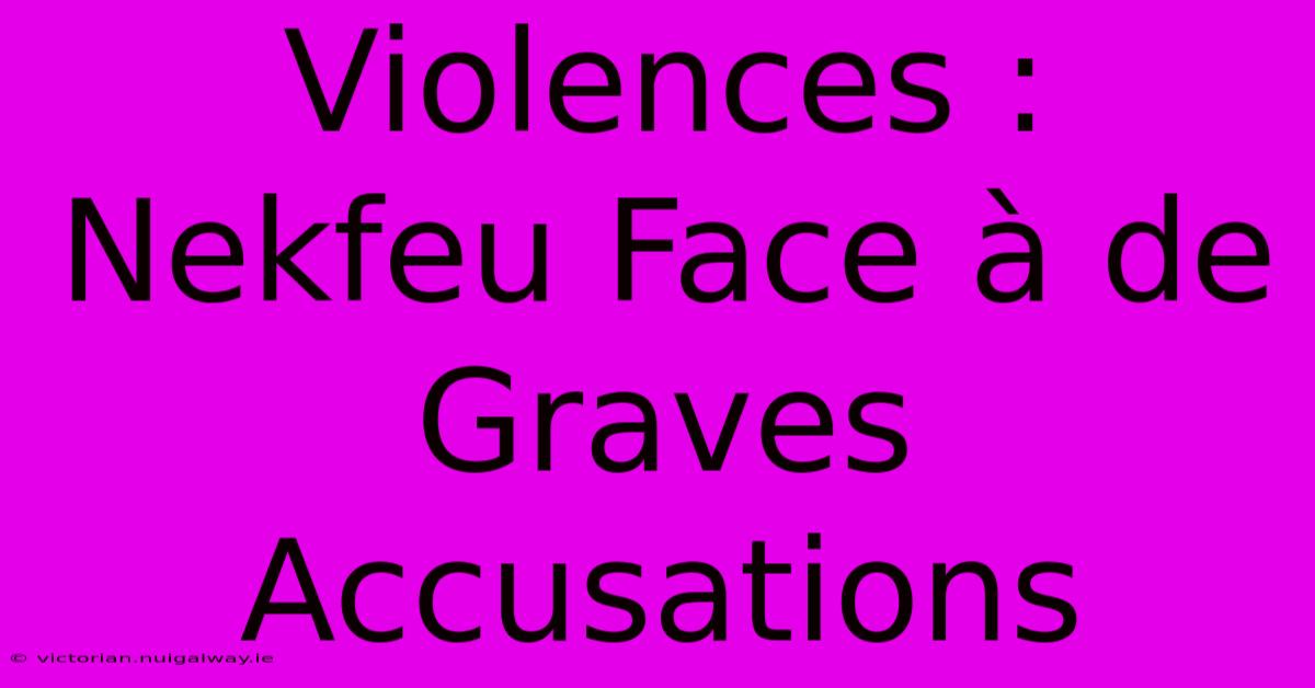 Violences : Nekfeu Face À De Graves Accusations