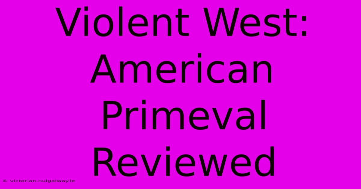 Violent West: American Primeval Reviewed