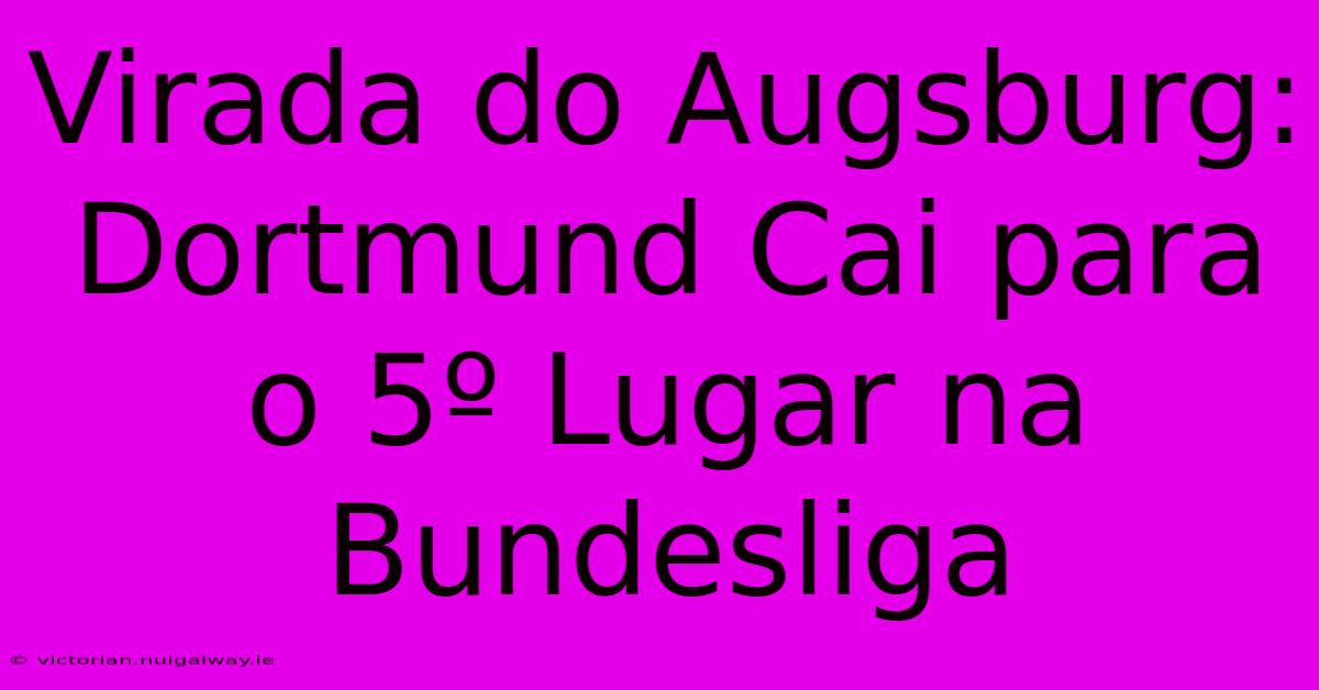 Virada Do Augsburg: Dortmund Cai Para O 5º Lugar Na Bundesliga