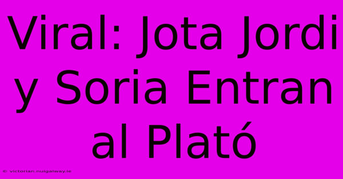 Viral: Jota Jordi Y Soria Entran Al Plató