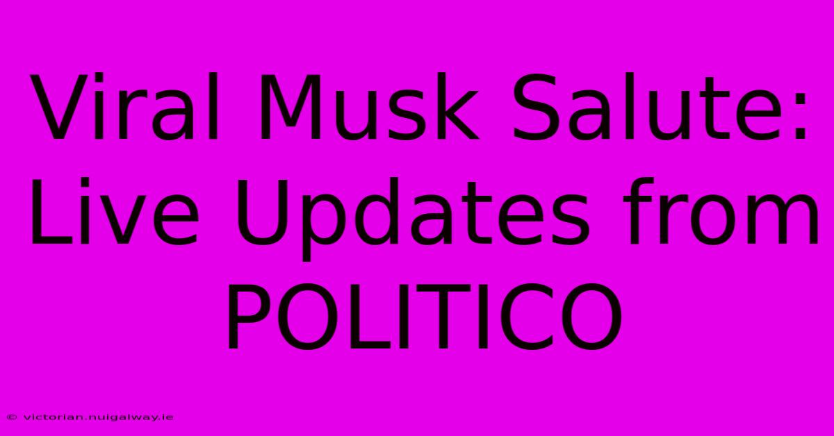 Viral Musk Salute: Live Updates From POLITICO