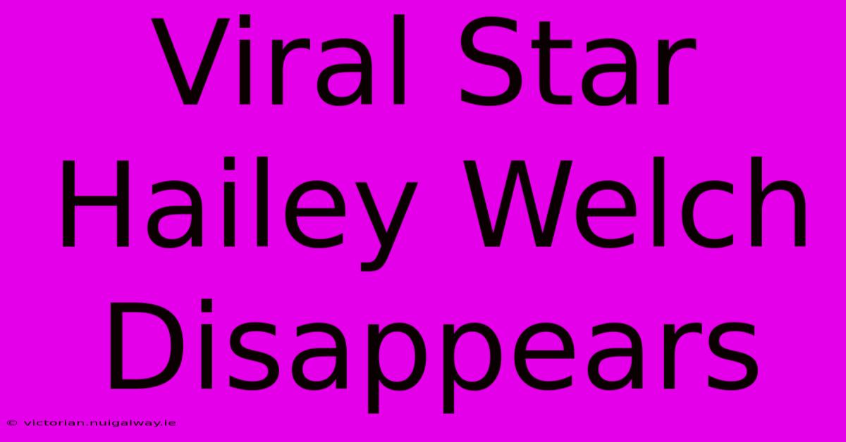 Viral Star Hailey Welch Disappears