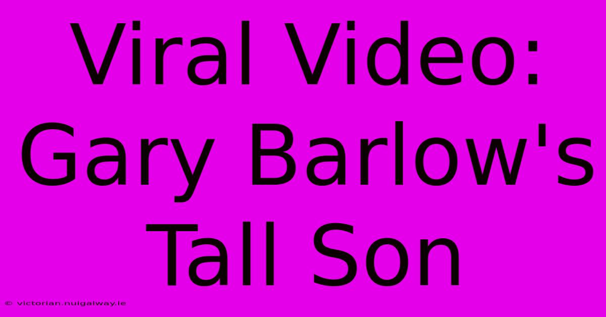 Viral Video: Gary Barlow's Tall Son