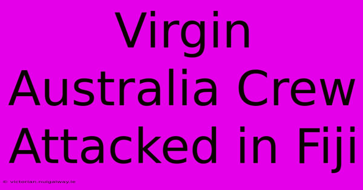 Virgin Australia Crew Attacked In Fiji