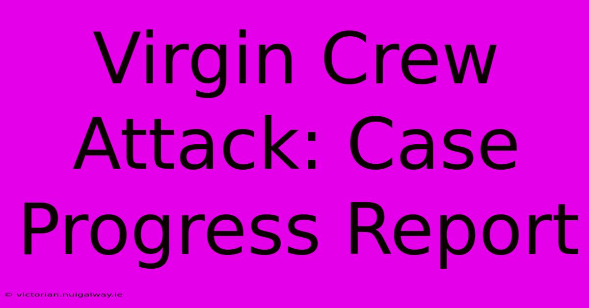 Virgin Crew Attack: Case Progress Report