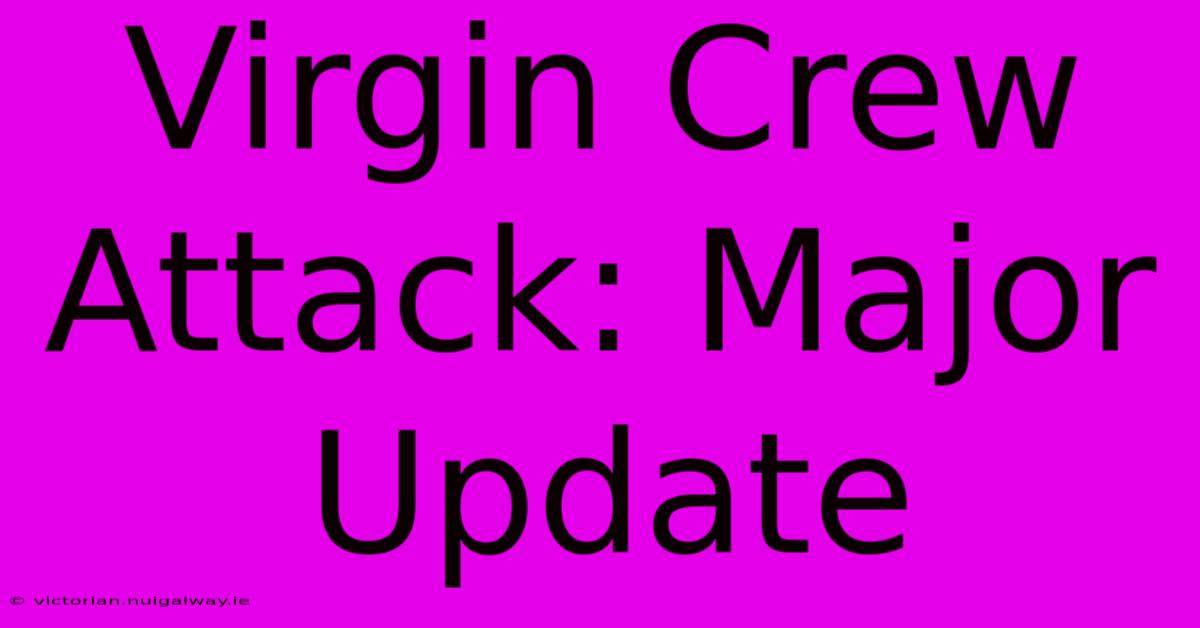 Virgin Crew Attack: Major Update