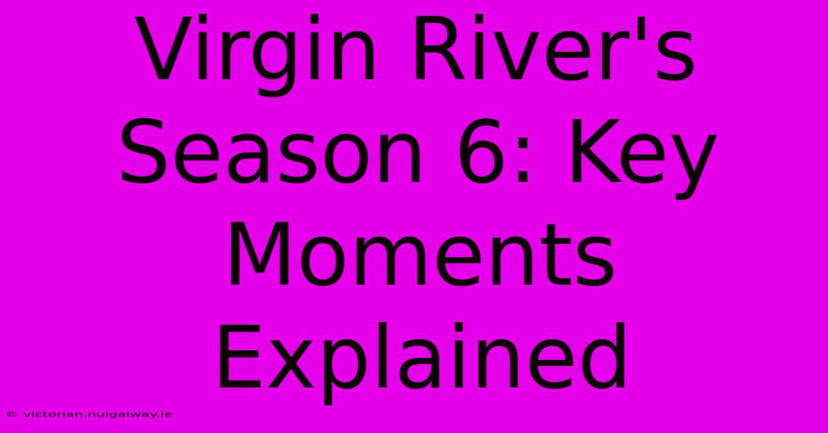 Virgin River's Season 6: Key Moments Explained