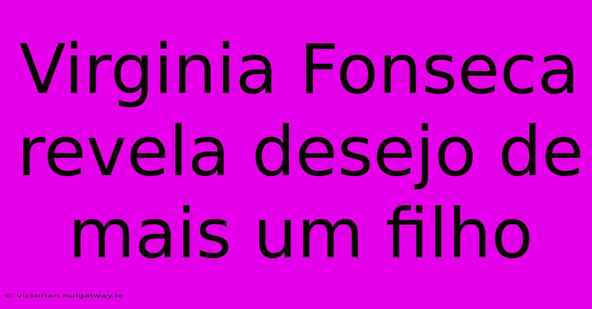 Virginia Fonseca Revela Desejo De Mais Um Filho