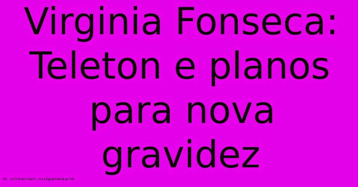 Virginia Fonseca: Teleton E Planos Para Nova Gravidez