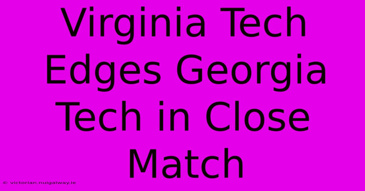 Virginia Tech Edges Georgia Tech In Close Match