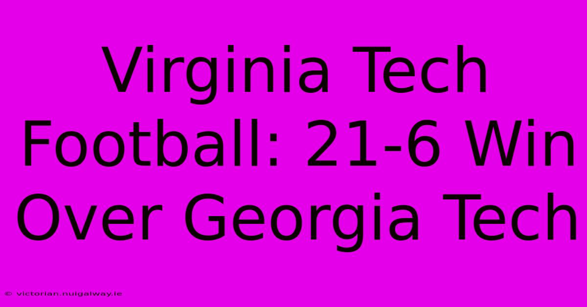 Virginia Tech Football: 21-6 Win Over Georgia Tech 