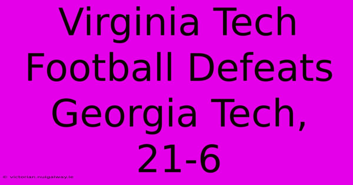 Virginia Tech Football Defeats Georgia Tech, 21-6