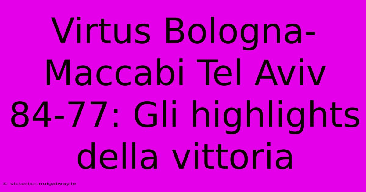 Virtus Bologna-Maccabi Tel Aviv 84-77: Gli Highlights Della Vittoria