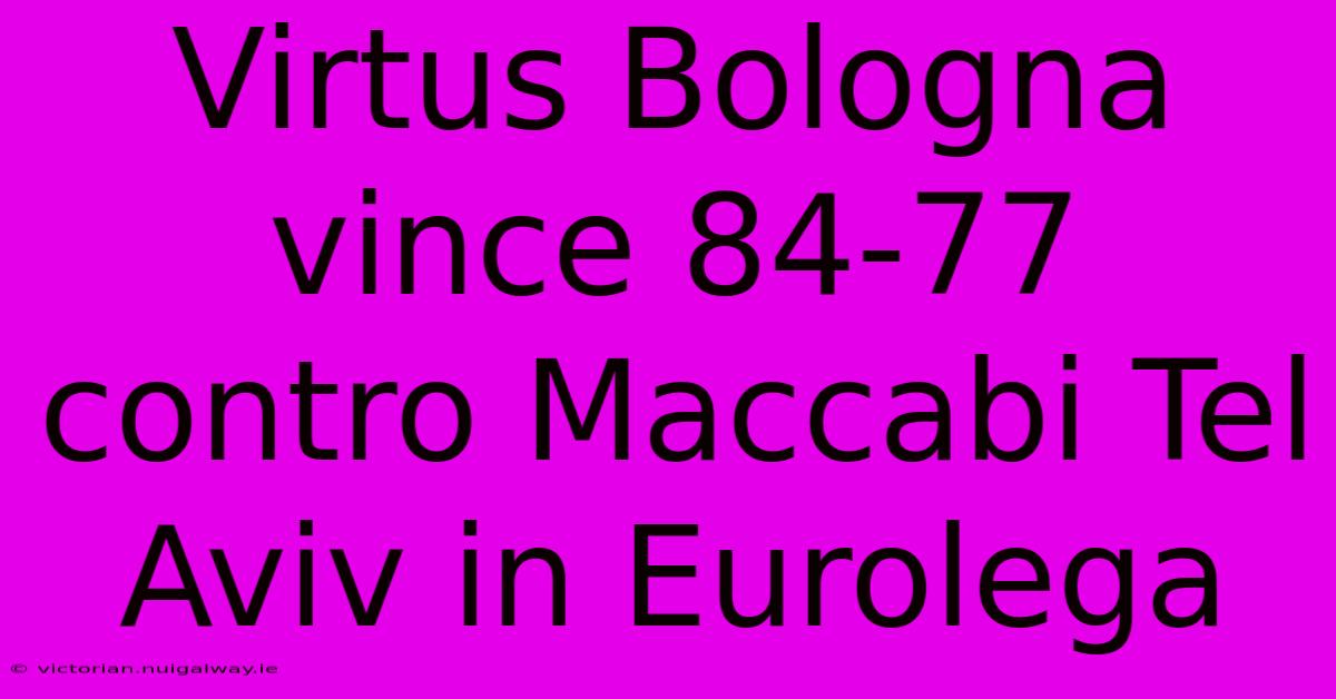 Virtus Bologna Vince 84-77 Contro Maccabi Tel Aviv In Eurolega