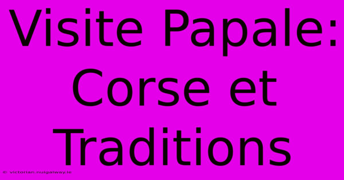 Visite Papale: Corse Et Traditions