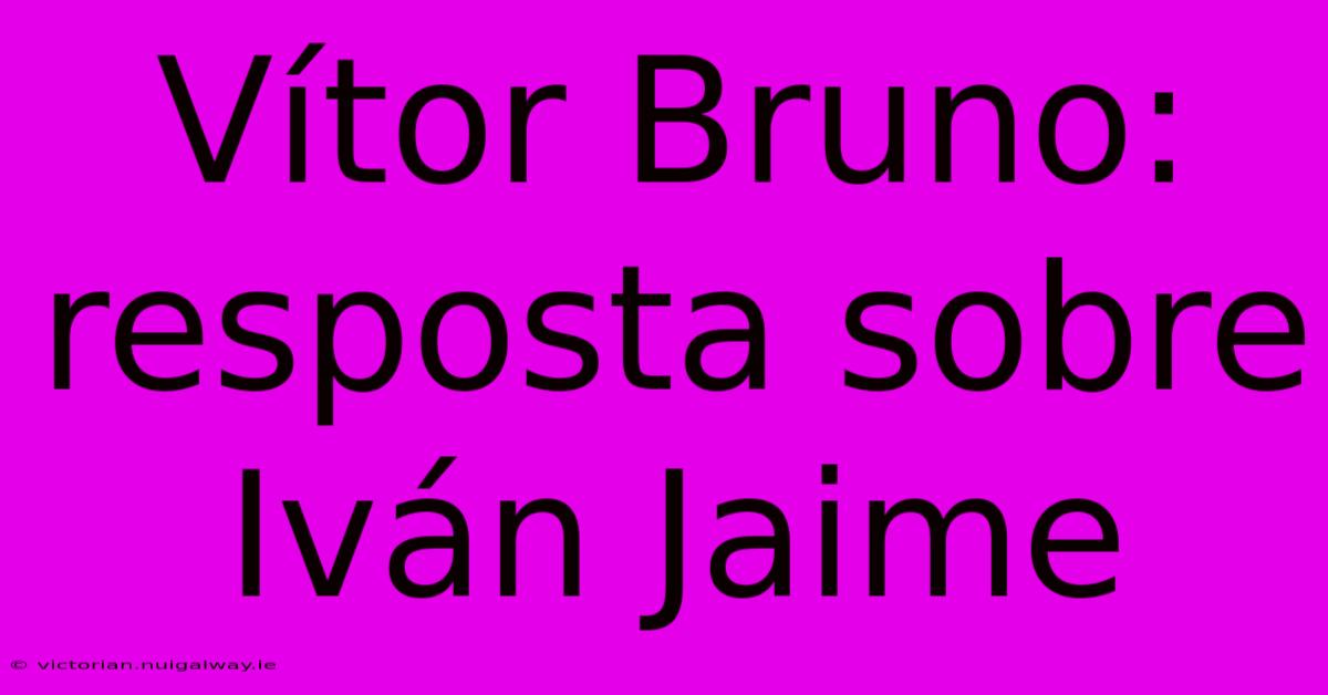 Vítor Bruno: Resposta Sobre Iván Jaime