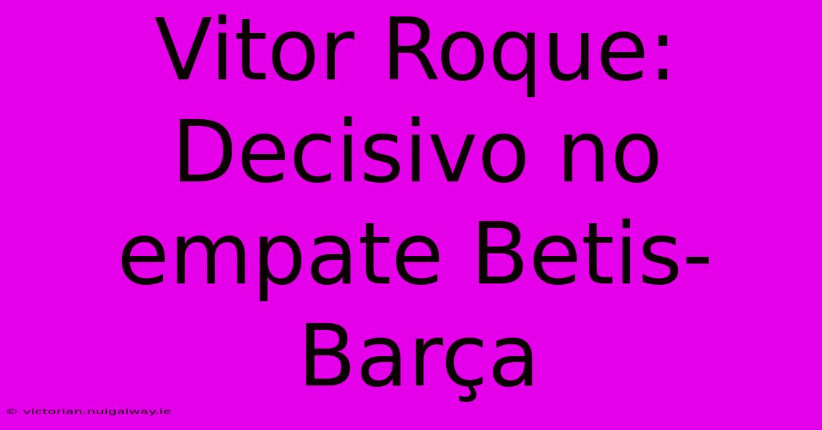 Vitor Roque: Decisivo No Empate Betis-Barça