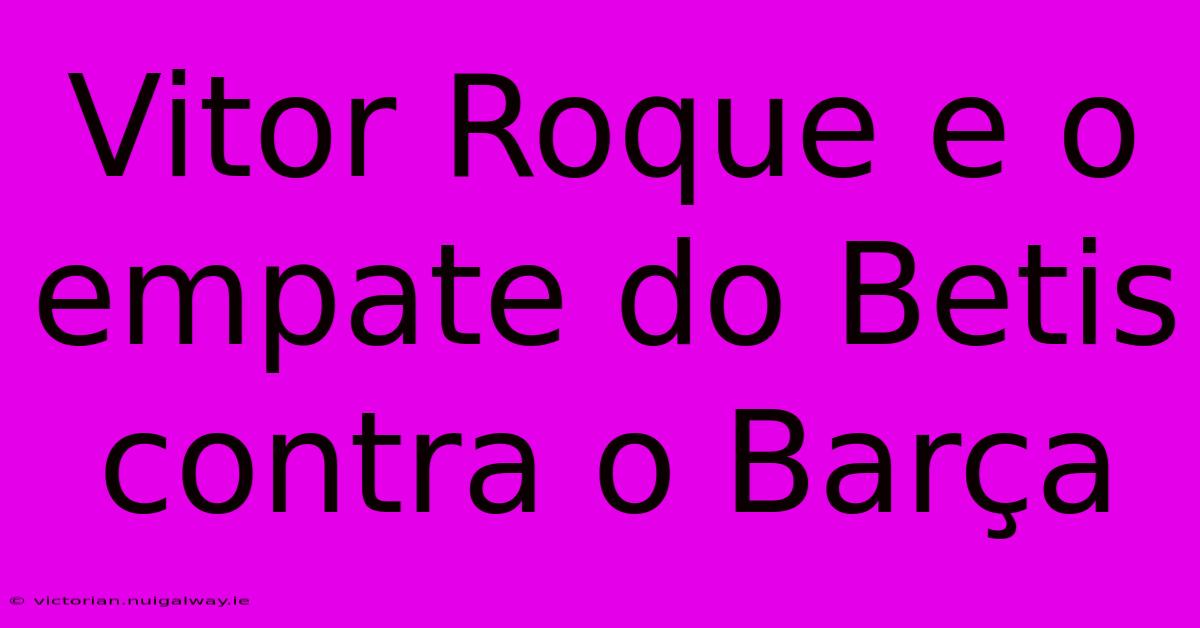 Vitor Roque E O Empate Do Betis Contra O Barça