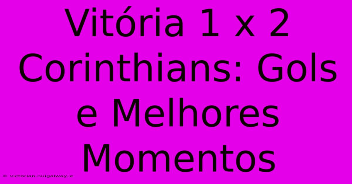 Vitória 1 X 2 Corinthians: Gols E Melhores Momentos