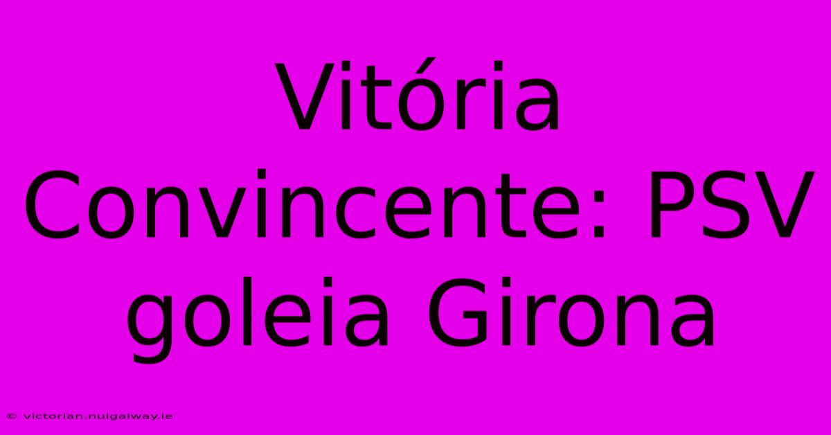 Vitória Convincente: PSV Goleia Girona