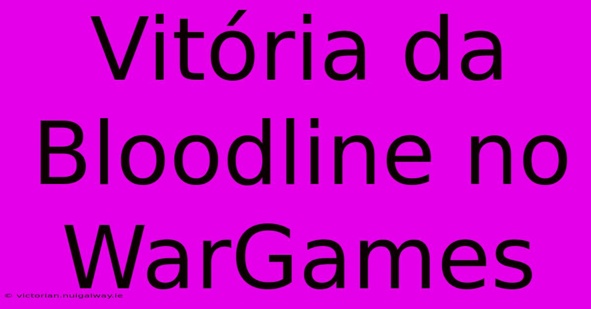 Vitória Da Bloodline No WarGames