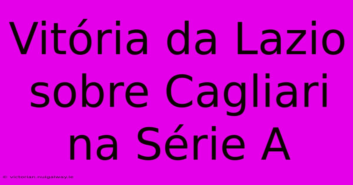 Vitória Da Lazio Sobre Cagliari Na Série A 