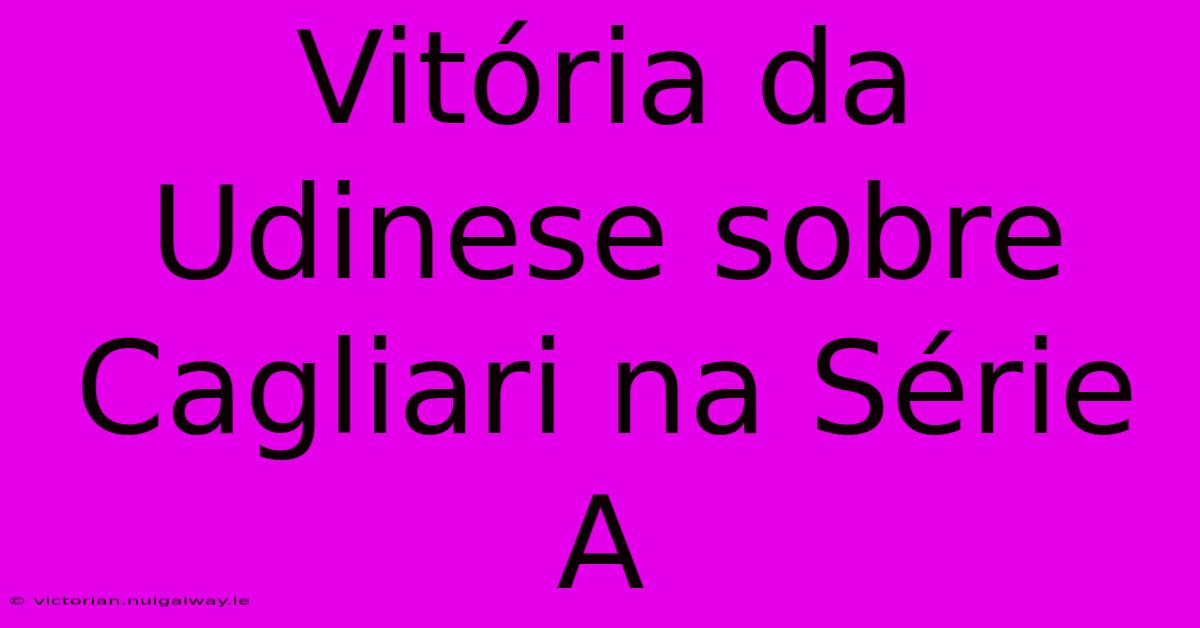 Vitória Da Udinese Sobre Cagliari Na Série A