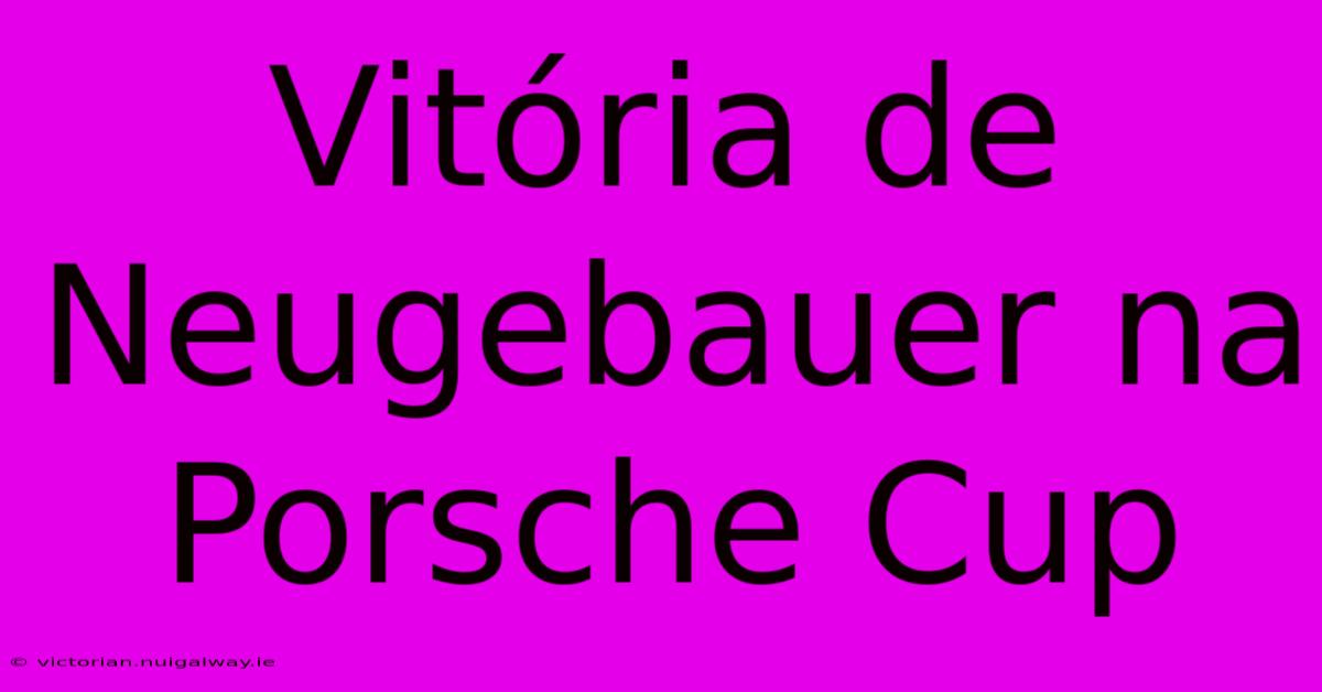 Vitória De Neugebauer Na Porsche Cup