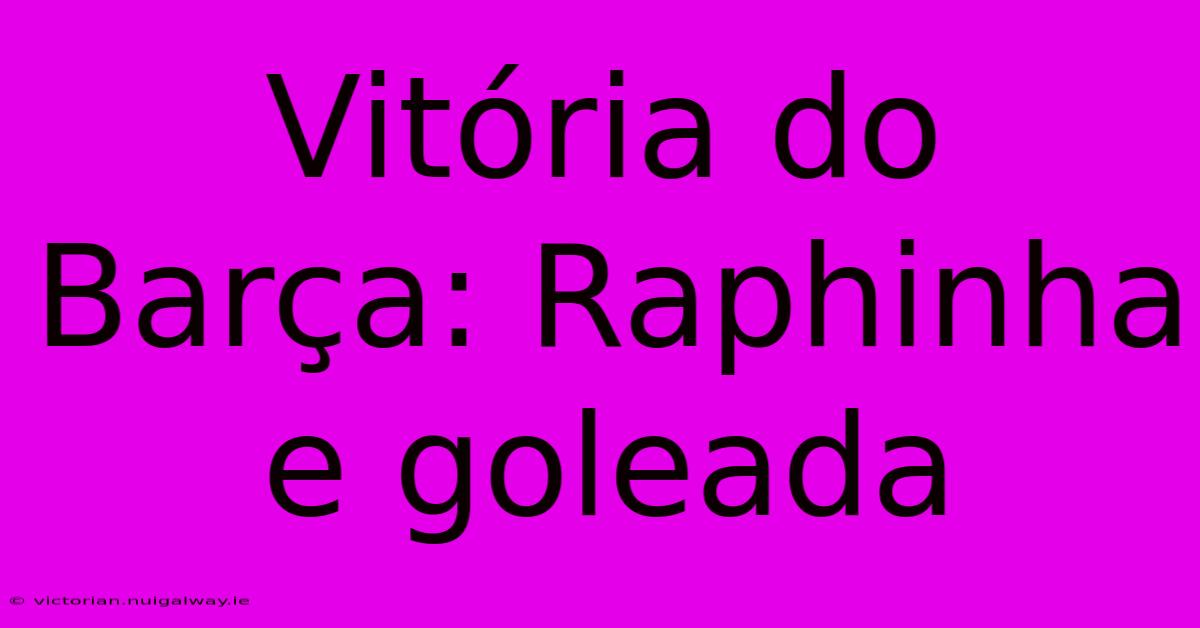 Vitória Do Barça: Raphinha E Goleada