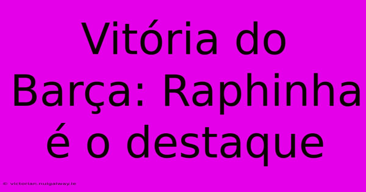 Vitória Do Barça: Raphinha É O Destaque