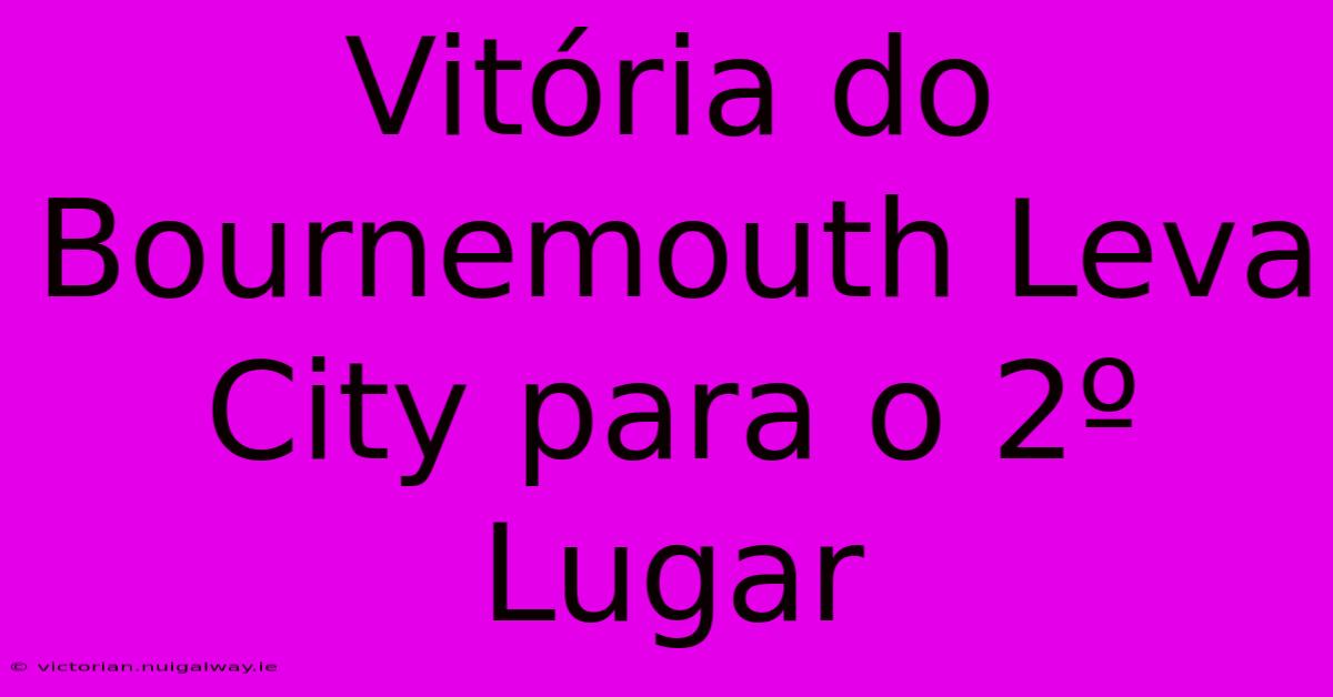 Vitória Do Bournemouth Leva City Para O 2º Lugar