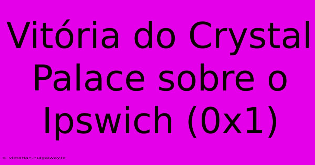 Vitória Do Crystal Palace Sobre O Ipswich (0x1)