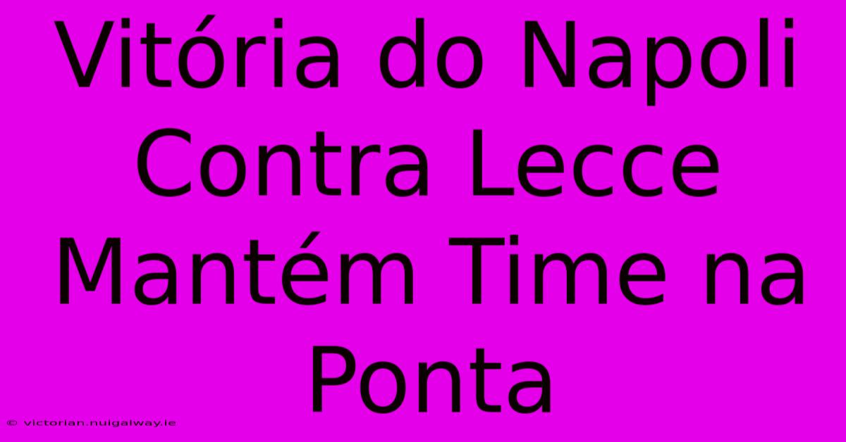 Vitória Do Napoli Contra Lecce Mantém Time Na Ponta